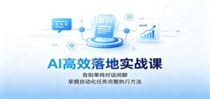 AI高效落地实战课：告别单纯对话闲聊，掌握自动化任务完整执行方法-宝藏屋创业网