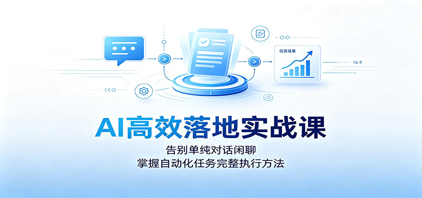 AI高效落地实战课：告别单纯对话闲聊，掌握自动化任务完整执行方法-宝藏屋创业网