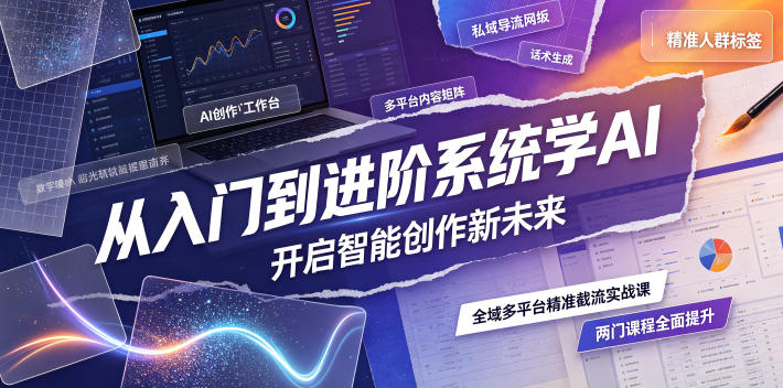 从入门到进阶系统学AI，开启智能创作新未来，两门课程，全面提升你的AI创作能力-宝藏屋创业网