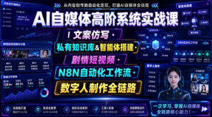 AI自媒体高阶系统实战课｜文案仿写・私有知识库&智能体搭建・剧情短视频・N8N自动化工作流・数字人制作全链路-宝藏屋创业网