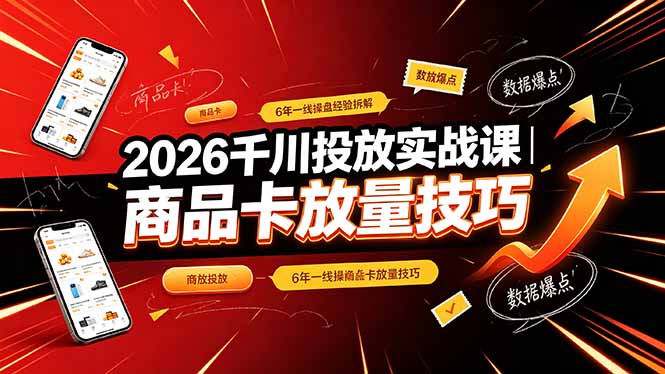 2026千川投放实战课｜6年一线操盘经验拆解，通俗讲解全域投放，吃透商品卡放量技巧-宝藏屋创业网