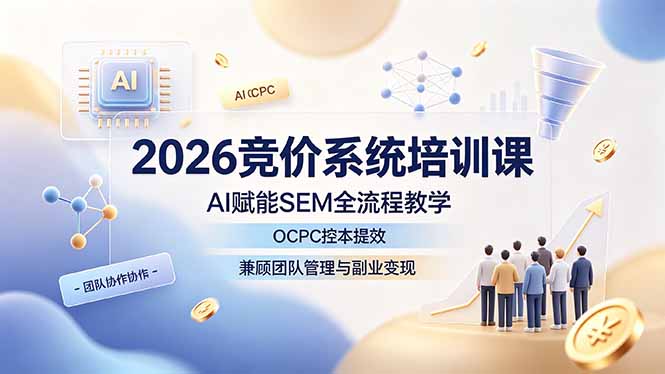 2026竞价系统培训课，AI赋能SEM全流程教学，OCPC控本提效，兼顾团队管理与副业变现-宝藏屋创业网