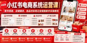小红书电商系统运营课|账号搭建、店铺铺货、选品对标笔记全链路新手实操教程-宝藏屋创业网