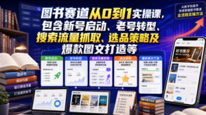 图书赛道从0到1实操课,包含新号启动、老号转型、搜索流量抓取、选品策略及爆款图文打造等-宝藏屋创业网