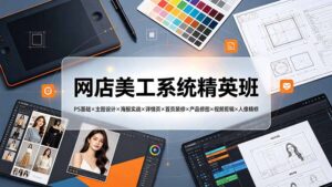 网店美工系统精英班-7月:PS基础×主图设计×海报实战×详情页×首页装修×产品修图×视频剪辑×人像精修。-宝藏屋创业网