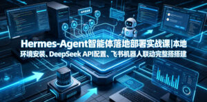 Hermes-Agent智能体落地部署实战课|本地环境安装、DeepSeek API配置、飞书机器人联动完整搭建教程-宝藏屋创业网