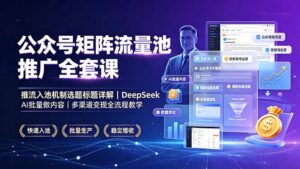 公众号矩阵流量池推广全套课,推流入池机制选题标题详解,DeepSeek AI批量做内容,多渠道变现全流程教学-宝藏屋创业网