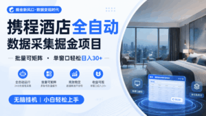 携程酒店全自动数据采集掘金 批量可矩阵 单窗口轻松日入30+-宝藏屋创业网