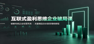 互联式盈利思维企业破局课:破解传统企业经营死局,流量爆品合伙裂变增收教程-宝藏屋创业网