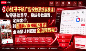 小红书千帆广告投放系统实战课｜从零基础导学、投放参数设置、定向出价，到搜索/直播间/客资全场景计划搭建全流程-宝藏屋创业网