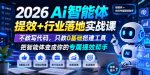 2026Ai智能体提效+行业落地实战课,不教写代码,只教0基础搭建工具把智能体变成你的专属提效帮手-宝藏屋创业网