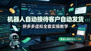 机器人自动接待客户自动发货,拼多多虚拟全套实操教学,普通人稳定月入 1-5W-宝藏屋创业网