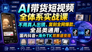AI带货短视频全体系实战课,不用真人出镜,复刻全网爆款、全品类通用,国内抖音+海外TK双赛道变现-宝藏屋创业网