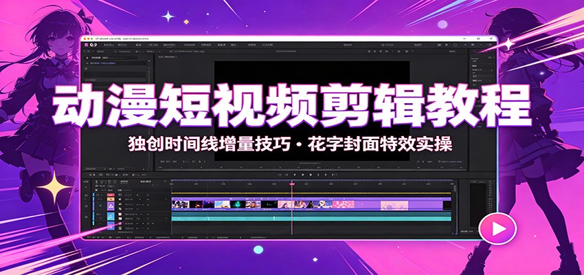 动漫短视频剪辑教程：独创时间线增量技巧，花字封面特效实操-宝藏屋创业网