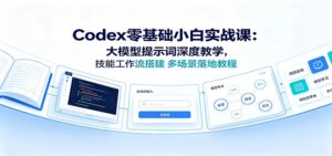 Codex零基础小白实战课:大模型提示词深度教学,技能工作流搭建多场景落地教程-宝藏屋创业网