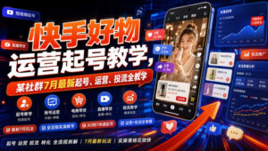 快手好物运营起号教学，某社群7月最新起号、运营、投流全教学-宝藏屋创业网