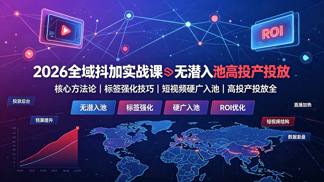 2026全域抖加实战课：无潜入池核心方法论｜标签强化技巧｜短视频硬广入池｜高投产投放全教程-宝藏屋创业网