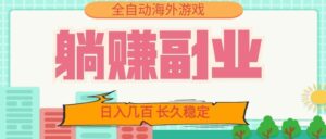 全自动海外游戏躺赚副业:日入几百,长久稳定,小白可操作!-宝藏屋创业网