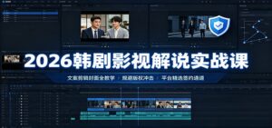 2026韩剧影视解说实战课:文案剪辑封面全教学,规避版权冲击平台精选签约通道-宝藏屋创业网