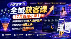 内容时代的全域获客课(7月直播小课),从高效精准获客到强人设IP品牌,给模版帮你快速上手,给原理让你自由创新-宝藏屋创业网