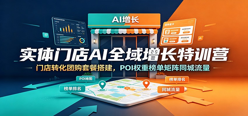实体门店AI全域增长特训营：门店转化团购套餐搭建，POI权重榜单矩阵同城流量-宝藏屋创业网