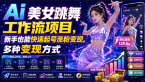 Ai美女跳舞工作流项目,新手也能快速起号涨粉变现,多种变现方式-宝藏屋创业网