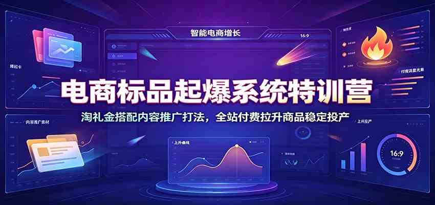 电商标品起爆系统特训营：淘礼金搭配内容推广打法，全站付费拉升商品稳定投产-宝藏屋创业网