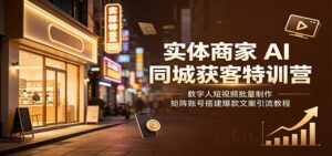 实体商家AI同城获客特训营:数字人短视频批量制作,矩阵账号搭建爆款文案引流教程-宝藏屋创业网