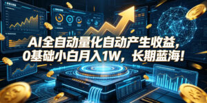 AI全自动量化自动产生收益，0基础小白月入1W，长期蓝海！【揭秘】-宝藏屋创业网