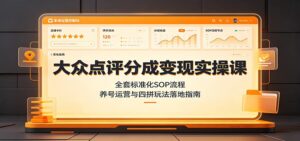大众点评分成变现实操课:全套标准化SOP流程,养号运营与四拼玩法落地指南-宝藏屋创业网