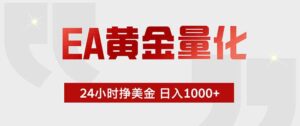 EA黄金量化 ,全天候挣美金,小白易操作,日入1000+-宝藏屋创业网