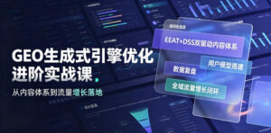 GEO生成式引擎优化进阶实战课|EEAT+DSS双驱动内容体系、用户模型搭建、数据复盘、全域流量增长闭环落地教程-宝藏屋创业网