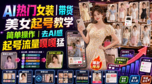 AI热门女装带货丨美女起号教学，简单操作，去AI感，起号流量嘎嘎猛-宝藏屋创业网