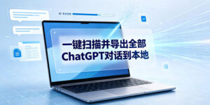 一键扫描并把你自己账号下的全部ChatGPT对话导出到本地-宝藏屋创业网