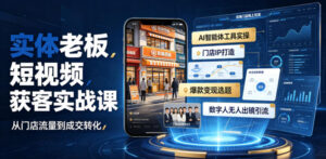 实体老板短视频获客实战课|AI智能体工具全套实操、门店IP打造、爆款变现选题、数字人无人出镜引流完整教程-宝藏屋创业网