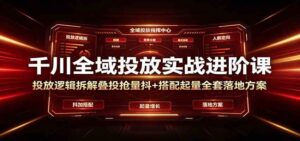 千川全域投放实战进阶课:投放逻辑拆解,叠投抢量抖+搭配起量全套落地方案-宝藏屋创业网