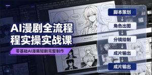 AI漫剧全流程实操实战课|零基础AI漫画短剧完整制作、脚本出图成片全链路落地教程-宝藏屋创业网
