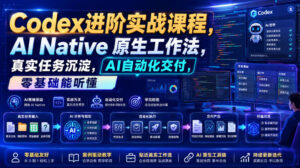 Codex进阶实战课|AI Native原生工作法,22节真实任务落地,从配置到AI自动化交付全链路教程-宝藏屋创业网
