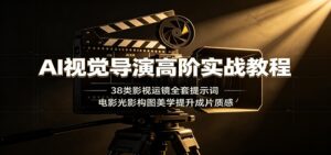 AI视觉导演高阶实战教程：38类影视运镜全套提示词，电影光影构图美学提升成片质感-宝藏屋创业网