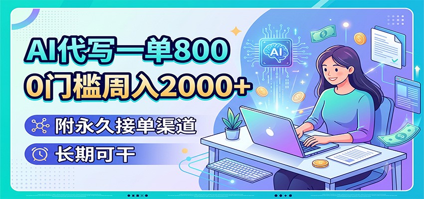 AI代写一单800，0门槛周入2000+，附永久接单渠道，长期可干-宝藏屋创业网
