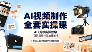 AI视频制作全套实操课,多款AI工具搭配剪映教学,百种特效运镜拍摄实操,抖音账号带货运营全覆盖-宝藏屋创业网