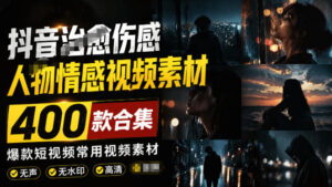 爆款短视频常用视频素材!抖音治愈伤感人物情感视频素材,400款合集,无声无水印,视频感氛围拉满-宝藏屋创业网