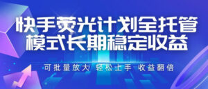 快手荧光计划全托管模式,长期稳定收益,一部手机可批量做,轻松上手,收益翻倍【揭秘】-宝藏屋创业网