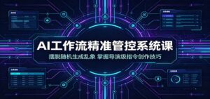 AI工作流精准管控系统课:摆脱随机生成乱象,掌握导演级指令创作技巧-宝藏屋创业网