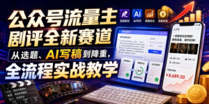 公众号流量主剧评全新赛道,从选题、AI写稿到降重,全流程实战教学-宝藏屋创业网