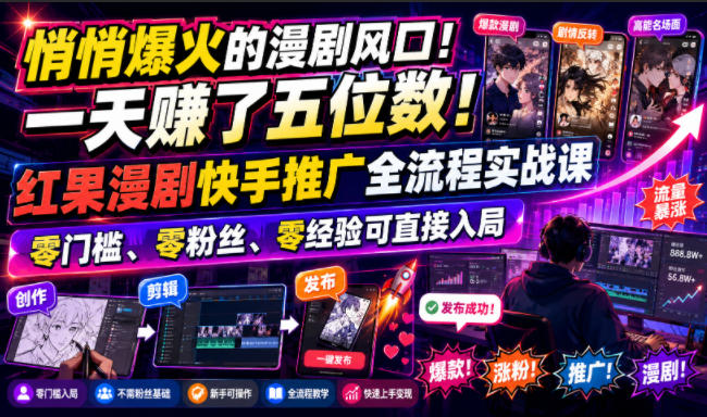 悄悄爆火的漫剧风口！一天賺了五位数！红果漫剧快手推广全流程实战课，零门槛、零粉丝、零经验可直接入局-宝藏屋创业网