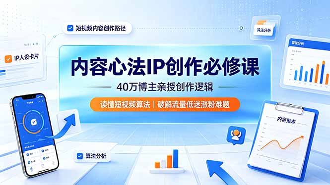 内容心法IP创作必修课：40万博主亲授创作逻辑，读懂短视频算法，破解流量低迷涨粉难题-宝藏屋创业网