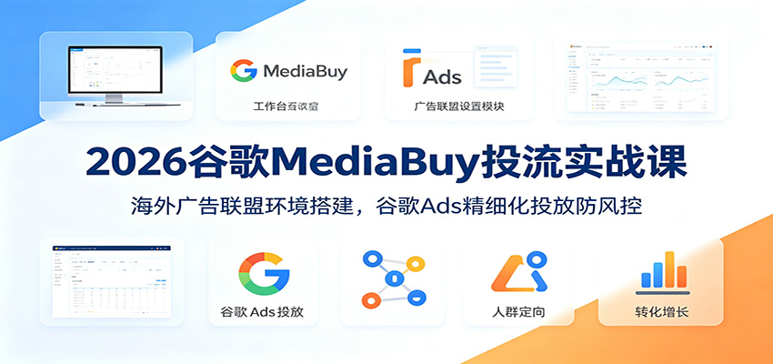 2026谷歌MediaBuy投流实战课：海外广告联盟环境搭建，谷歌Ads精细化投放防风控-宝藏屋创业网