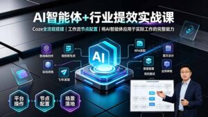 AI智能体+行业提效实战课·Coze全流程搭建|工作流节点配置|将AI智能体应用于实际工作的完整能力-宝藏屋创业网