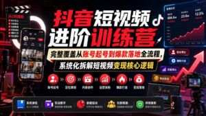 抖音短视频进阶训练营,完整覆盖从账号起号到爆款落地全流程,系统化拆解短视频变现核心逻辑-宝藏屋创业网